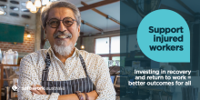 Support injured workers. Investing in recovery and return to work = better outcomes for all.